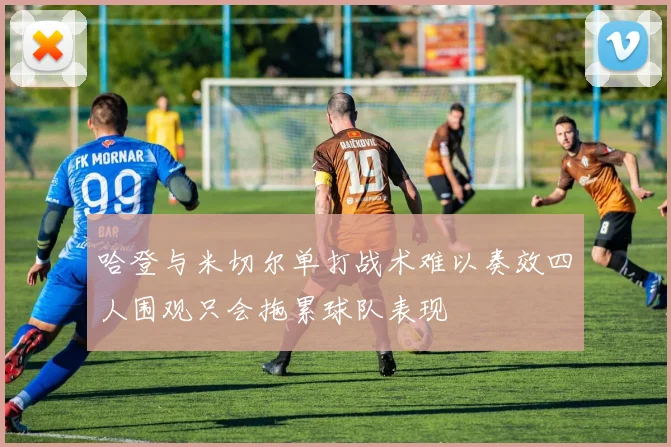 哈登与米切尔单打战术难以奏效四人围观只会拖累球队表现