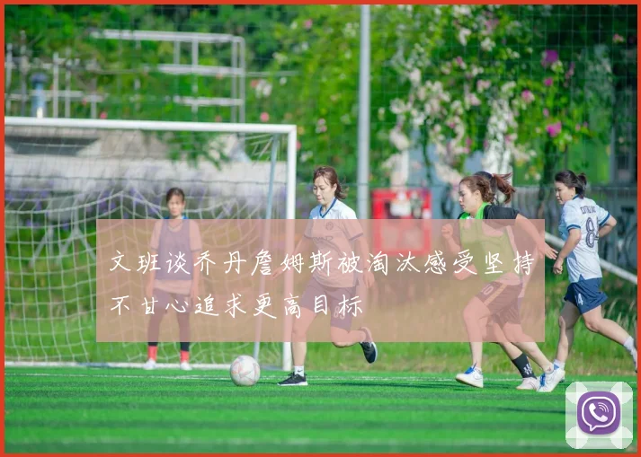文班谈乔丹詹姆斯被淘汰感受坚持不甘心追求更高目标