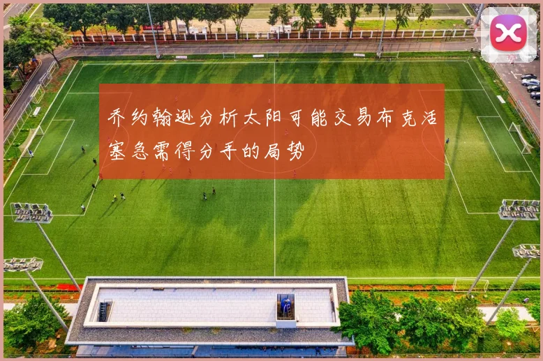 乔约翰逊分析太阳可能交易布克活塞急需得分手的局势