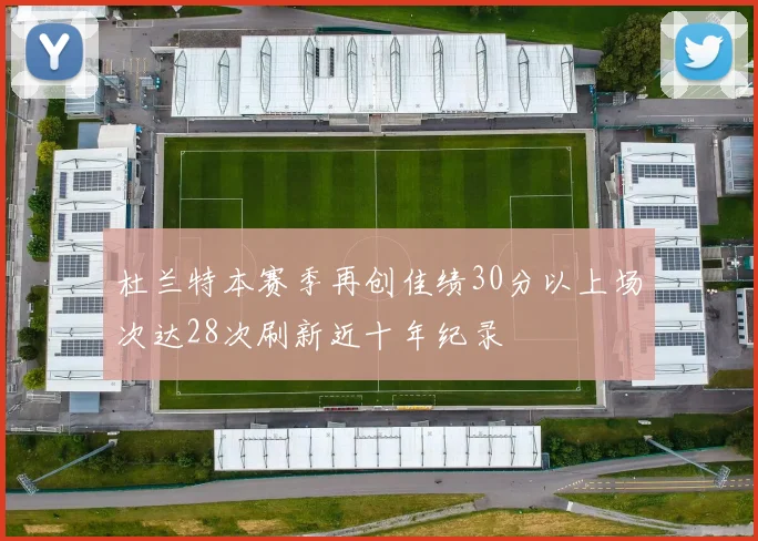 杜兰特本赛季再创佳绩30分以上场次达28次刷新近十年纪录
