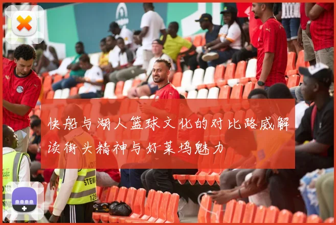 快船与湖人篮球文化的对比路威解读街头精神与好莱坞魅力