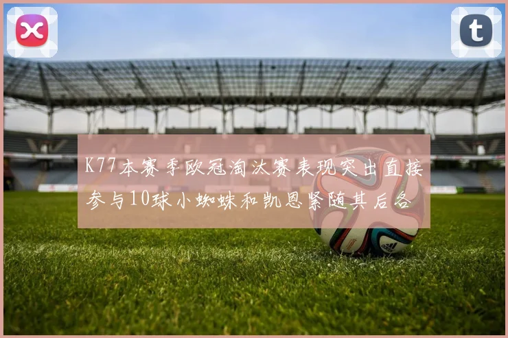 K77本赛季欧冠淘汰赛表现突出直接参与10球小蜘蛛和凯恩紧随其后各进8球